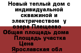 Новый теплый дом с индивидуальной скважиной и электричеством, у озера Плещеево › Общая площадь дома ­ 120 › Площадь участка ­ 9 › Цена ­ 1 700 000 - Ярославская обл., Переславский р-н, Лунино д. Недвижимость » Дома, коттеджи, дачи продажа   